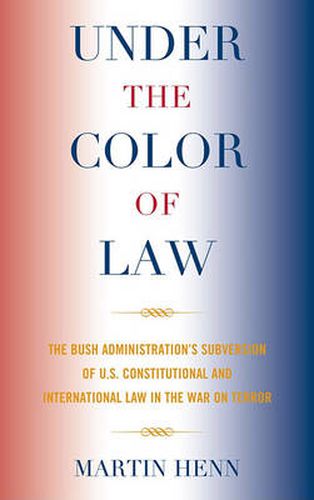 Cover image for Under the Color of Law: The Bush Administration Subversion of U.S. Constitutional and International Law in the War on Terror