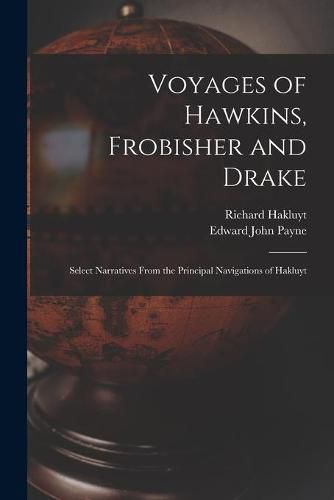 Voyages of Hawkins, Frobisher and Drake: Select Narratives From the Principal Navigations of Hakluyt