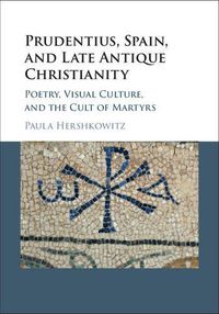 Cover image for Prudentius, Spain, and Late Antique Christianity: Poetry, Visual Culture, and the Cult of Martyrs