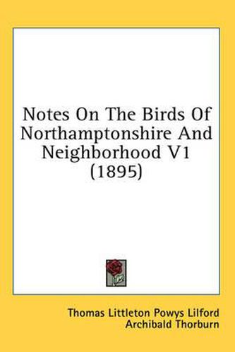 Notes on the Birds of Northamptonshire and Neighborhood V1 (1895)