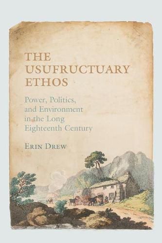 Cover image for The Usufructuary Ethos: Power, Politics, and Environment in the Long Eighteenth Century