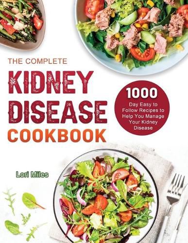 Cover image for The Complete Kidney Disease Cookbook 2021: 1000-Day Easy to Follow Recipes to Help You Manage Your Kidney Disease