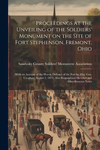 Cover image for Proceedings at the Unveiling of the Soldiers' Monument on the Site of Fort Stephenson, Fremont, Ohio