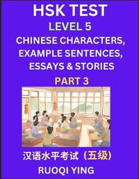 Cover image for HSK Test Level 5 (Part 3)- Chinese Characters, Example Sentences, Essays & Stories- Self-learn Mandarin Chinese Characters for Hanyu Shuiping Kaoshi (HSK 5), Easy Lessons for Beginners, Short Stories Reading Practice, Simplified Characters, Pinyin & Englis