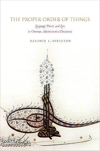 Cover image for The Proper Order of Things: Language, Power, and Law in Ottoman Administrative Discourses