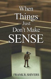 Cover image for When Things Just Don't Make Sense: Navigating the unexplainables of life from the Christian Perspective