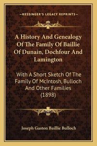 Cover image for A History and Genealogy of the Family of Baillie of Dunain, Dochfour and Lamington: With a Short Sketch of the Family of McIntosh, Bulloch and Other Families (1898)