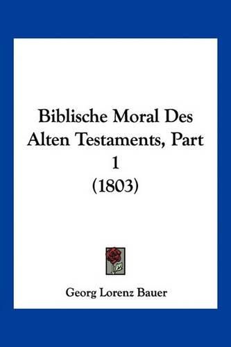 Biblische Moral Des Alten Testaments, Part 1 (1803)