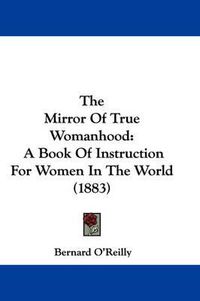 Cover image for The Mirror of True Womanhood: A Book of Instruction for Women in the World (1883)