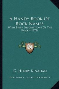 Cover image for A Handy Book of Rock Names: With Brief Descriptions of the Rocks (1873)