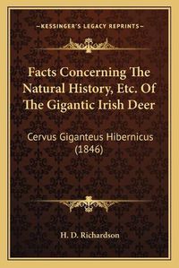 Cover image for Facts Concerning the Natural History, Etc. of the Gigantic Irish Deer: Cervus Giganteus Hibernicus (1846)