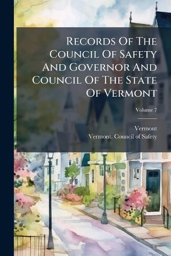 Cover image for Records of the Council of Safety and Governor and Council of the State of Vermont, Volume 7