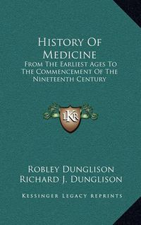 Cover image for History of Medicine: From the Earliest Ages to the Commencement of the Nineteenth Century