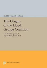 Cover image for The Origins of the Lloyd George Coalition: The Politics of Social Imperialism, 1900-1918