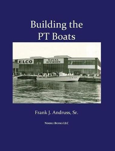 Cover image for Building the PT Boats: An Illustrated History of U.S. Navy Torpedo Boat Construction in World War II