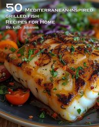 Cover image for 50 Mediterranean-Inspired Grilled Fish Recipes for Home