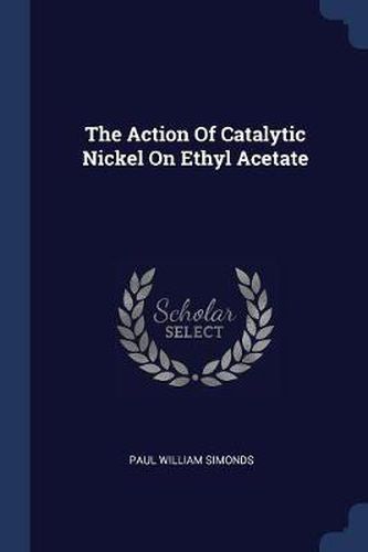 Cover image for The Action of Catalytic Nickel on Ethyl Acetate