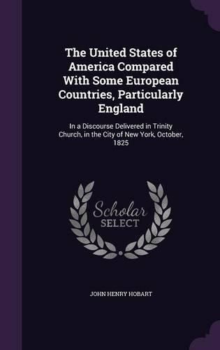 The United States of America Compared with Some European Countries, Particularly England: In a Discourse Delivered in Trinity Church, in the City of New York, October, 1825