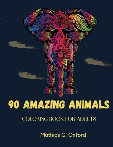 Cover image for 90 Amazing Animals: Great Adult Coloring Book for Relaxation & Stress Relief World's Most Beautiful Animals, Magnificent Animals Designed to Soothe the Soul.