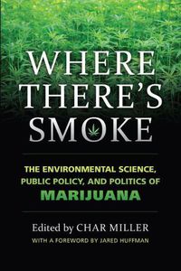 Cover image for Where There's Smoke: The Environmental Science, Public Policy, and Politics of Marijuana