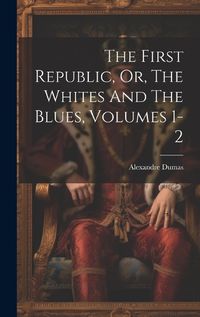 Cover image for The First Republic, Or, The Whites And The Blues, Volumes 1-2