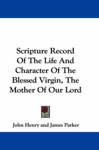 Cover image for Scripture Record of the Life and Character of the Blessed Virgin, the Mother of Our Lord