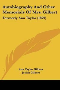 Cover image for Autobiography and Other Memorials of Mrs. Gilbert: Formerly Ann Taylor (1879)