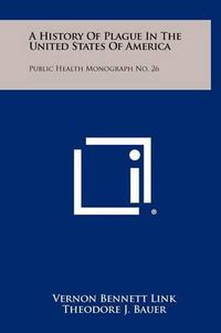 Cover image for A History of Plague in the United States of America: Public Health Monograph No. 26