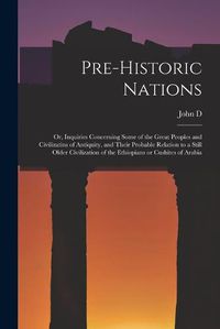 Cover image for Pre-historic Nations; or, Inquiries Concerning Some of the Great Peoples and Civilizatins of Antiquity, and Their Probable Relation to a Still Older Civilization of the Ethiopians or Cushites of Arabia