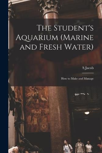 Cover image for The Student's Aquarium (marine and Fresh Water): How to Make and Manage