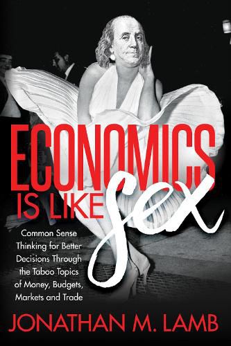 Cover image for Economics is Like Sex: Common Sense Thinking for Better Decisions Through the Taboo Topics of Money, Budgets, Markets and Trade
