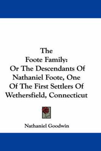 The Foote Family: Or the Descendants of Nathaniel Foote, One of the First Settlers of Wethersfield, Connecticut