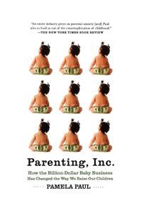 Cover image for Parenting, Inc.: How the Billion-Dollar Baby Business Has Changed the Way WeRaise Our Children