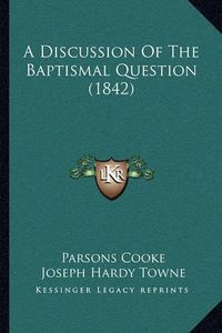 Cover image for A Discussion of the Baptismal Question (1842)