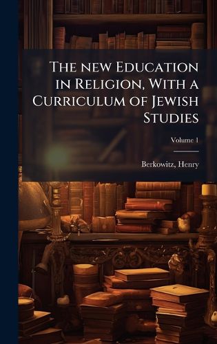 Cover image for The new Education in Religion, With a Curriculum of Jewish Studies