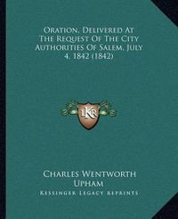 Cover image for Oration, Delivered at the Request of the City Authorities of Salem, July 4, 1842 (1842)