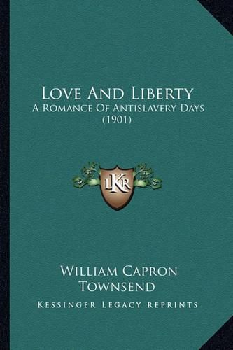 Cover image for Love and Liberty Love and Liberty: A Romance of Antislavery Days (1901) a Romance of Antislavery Days (1901)