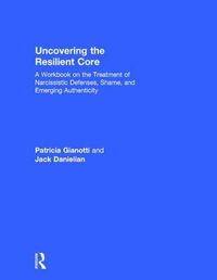 Cover image for Uncovering the Resilient Core: A Workbook on the Treatment of Narcissistic Defenses, Shame, and Emerging Authenticity