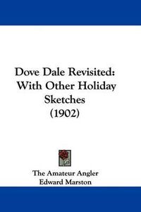 Cover image for Dove Dale Revisited: With Other Holiday Sketches (1902)