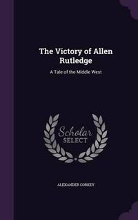 Cover image for The Victory of Allen Rutledge: A Tale of the Middle West