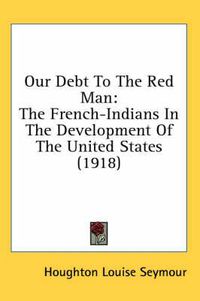 Cover image for Our Debt to the Red Man: The French-Indians in the Development of the United States (1918)