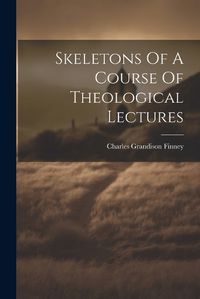 Cover image for Skeletons Of A Course Of Theological Lectures