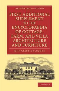 Cover image for First Additional Supplement to the Encyclopaedia of Cottage, Farm, and Villa Architecture and Furniture: Bringing the Work Down to 1842