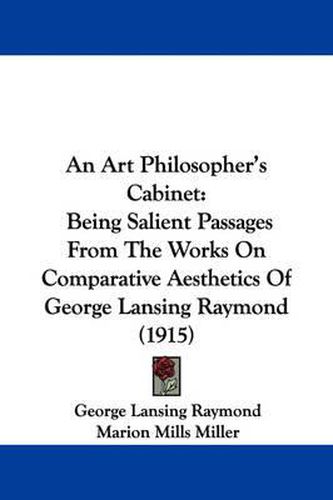 An Art Philosopher's Cabinet: Being Salient Passages from the Works on Comparative Aesthetics of George Lansing Raymond (1915)