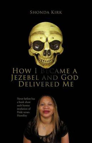 Cover image for How I Became a Jezebel and God Delivered Me: Never Before Has a Book Share Such Honest Revelation of Pride Verses Humility