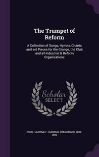 Cover image for The Trumpet of Reform: A Collection of Songs, Hymns, Chants and Set Pieces for the Grange, the Club and All Industrial & Reform Organizations