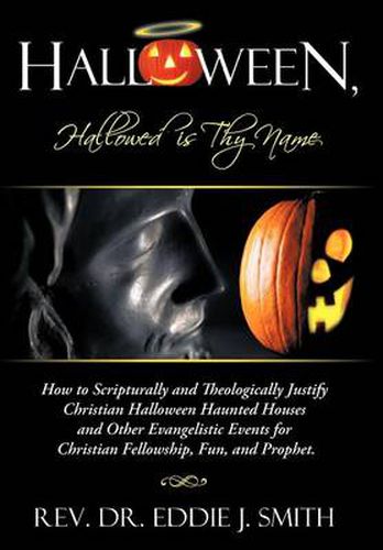 Cover image for Halloween, Hallowed is Thy Name: How to Scripturally and Theologically Justify Christian Halloween Haunted Houses and Other Evangelistic Events for Christian Fellowship, Fun, and Prophet.