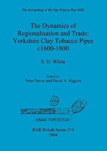 The Archaeology of the Clay Tobacco Pipe XVIII. The Dynamics of Regionalisation and Trade: Yorkshire Clay Tobacco Pipes c1600-1800: The Dynamics of Regionalisation and Trade: Yorkshire Clay Tobacco Pipes c1600-1800