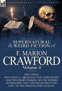 Cover image for The Collected Supernatural and Weird Fiction of F. Marion Crawford: Volume 4-Including Two Novels, 'mr Isaacs' and 'Zoroaster, ' and Two Short Stories