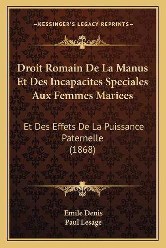 Droit Romain de La Manus Et Des Incapacites Speciales Aux Femmes Mariees: Et Des Effets de La Puissance Paternelle (1868)